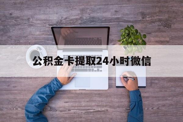 最新公积金卡提取24小时微信方法分析(最方便真实的海盐公积金卡提取24小时微信怎么提取方法)