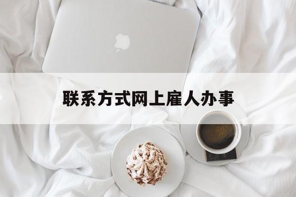 最新联系方式网上雇人办事方法分析(最方便真实的海盐网上雇人花钱办事方法)