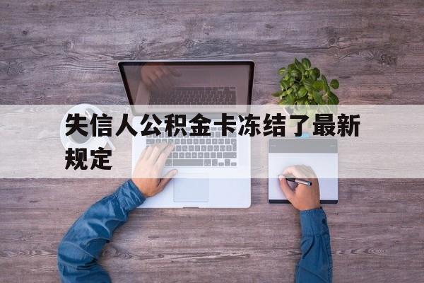 最新失信人公积金卡冻结了最新规定方法分析(最方便真实的海盐失信被执行人的住房公积金会执行吗?方法)
