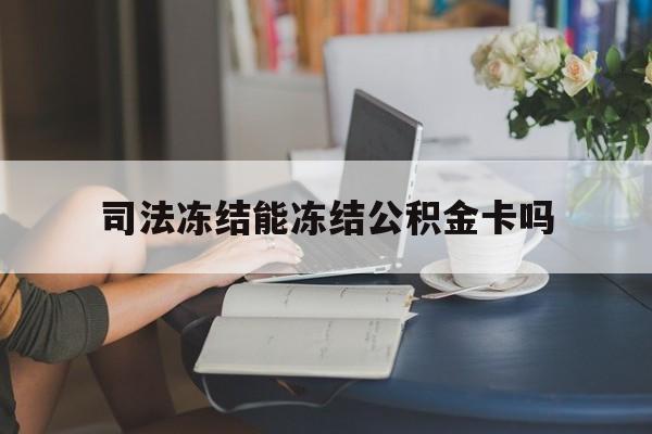 最新司法冻结能冻结公积金卡吗方法分析(最方便真实的海盐法院冻结公积金账户,账户状态会显示什么方法)
