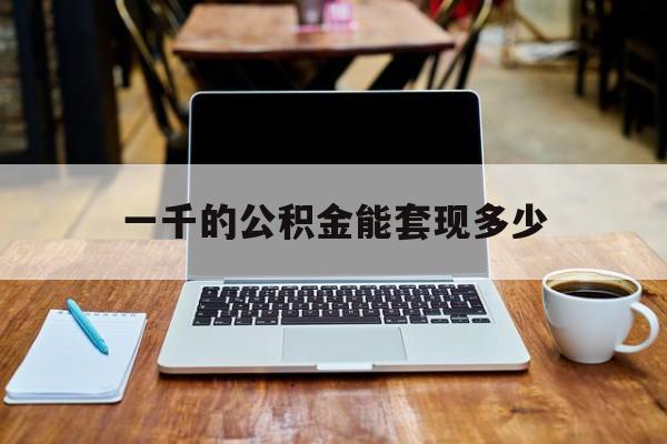 最新一千的公积金能套现多少方法分析(最方便真实的海盐一千的公积金能套现多少利息方法)