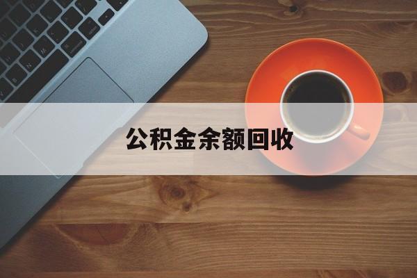 最新公积金余额回收方法分析(最方便真实的海盐公积金余额回收什么意思方法)