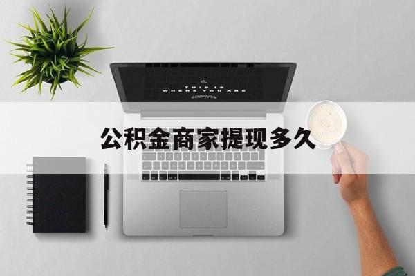 最新公积金商家提现多久方法分析(最方便真实的海盐公积金一般提现多久到账方法)