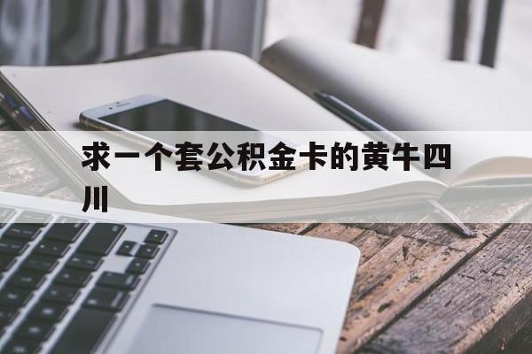 最新求一个套公积金卡的黄牛四川方法分析(最方便真实的海盐四川公积金怎么取出来啊方法)