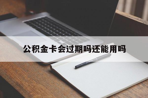 最新公积金卡会过期吗还能用吗方法分析(最方便真实的海盐公积金卡有效期到后需要换卡吗?方法)