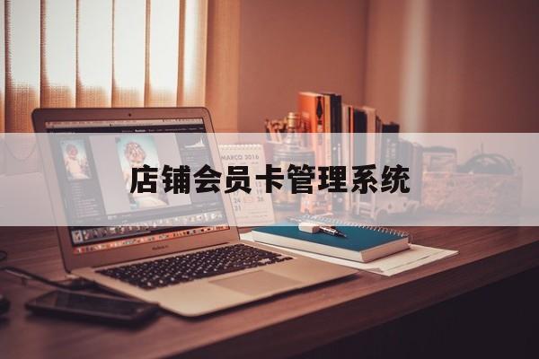 最新店铺会员卡管理系统方法分析(最方便真实的海盐店铺会员卡管理系统app方法)