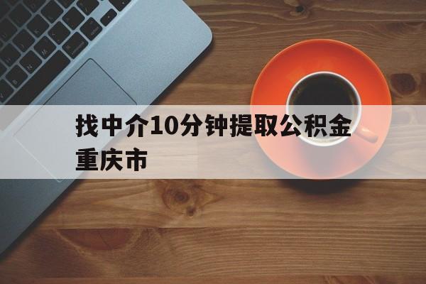 最新找中介10分钟提取公积金重庆市方法分析(最方便真实的海盐重庆公积金代提方法)