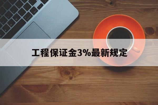 最新工程保证金3%最新规定方法分析(最方便真实的海盐工程保证金一般按什么比例交方法)