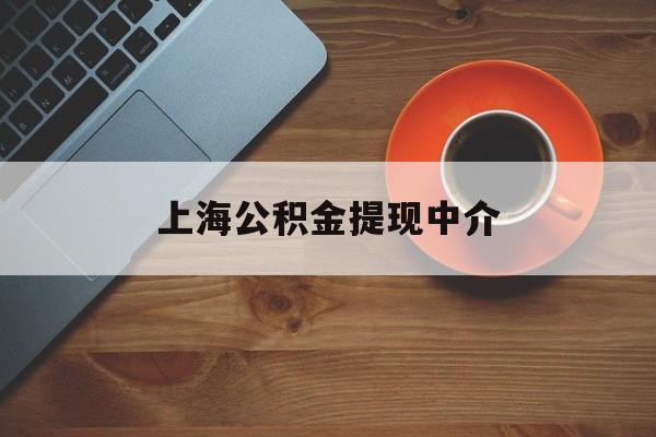 最新上海公积金提现中介方法分析(最方便真实的海盐上海公积金提现中介费多少钱方法)
