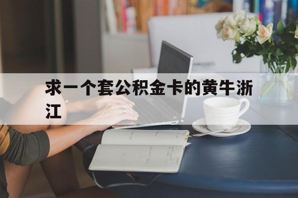 最新求一个套公积金卡的黄牛浙江方法分析(最方便真实的海盐住房公积金找黄牛能取出来吗?方法)