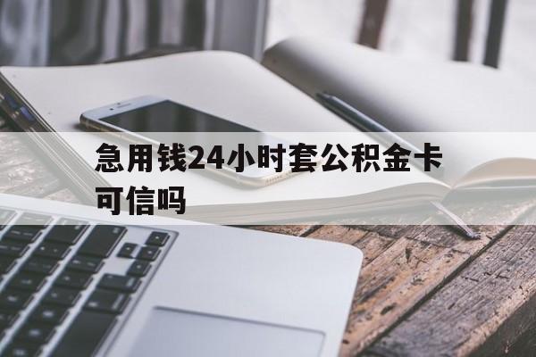 最新急用钱24小时套公积金卡可信吗方法分析(最方便真实的海盐急用钱24小时套公积金卡可信吗安全吗方法)