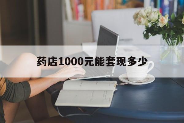 最新药店1000元能套现多少方法分析(最方便真实的海盐医保卡的钱转入微信余额方法)
