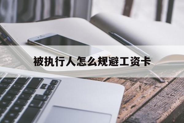 最新被执行人怎么规避工资卡方法分析(最方便真实的海盐怎样执行被执行人的工资方法)