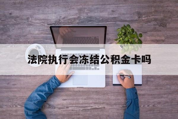 最新法院执行会冻结公积金卡吗方法分析(最方便真实的海盐法院会冻结住房公积金账户吗方法)