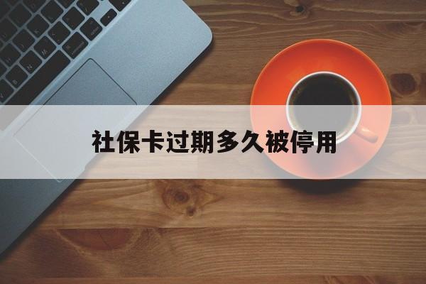 最新社保卡过期多久被停用方法分析(最方便真实的海盐社保卡过期了怎么处理方法)