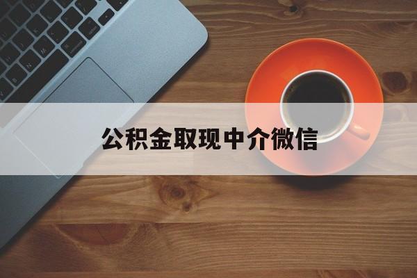 最新公积金取现中介微信方法分析(最方便真实的海盐实在没钱了怎么提取公积金方法)