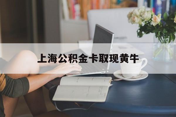 最新上海公积金卡取现黄牛方法分析(最方便真实的海盐上海公积金取现方法方法)