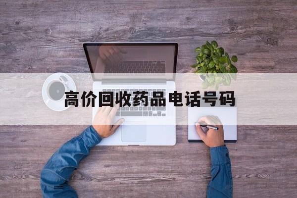 最新高价回收药品电话号码方法分析(最方便真实的海盐二手药品回收平台方法)